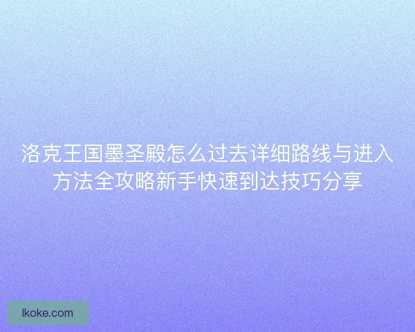 洛克王国墨圣殿怎么过去详细路线与进入方法全攻略新手快速到达技巧分享