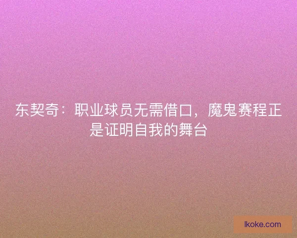 东契奇：职业球员无需借口，魔鬼赛程正是证明自我的舞台