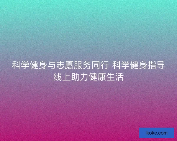 科学健身与志愿服务同行 科学健身指导线上助力健康生活