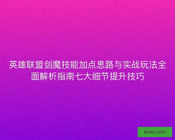 英雄联盟剑魔技能加点思路与实战玩法全面解析指南七大细节提升技巧 英雄联盟剑魔技能加点思路与实战玩法全面解析指南七大细节提升技巧