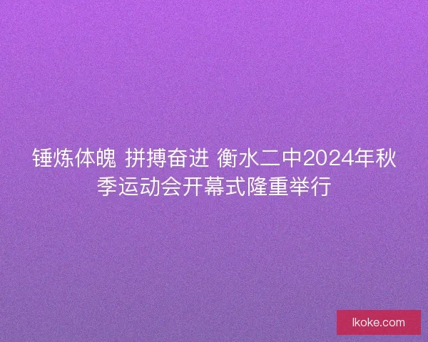 锤炼体魄 拼搏奋进 衡水二中2024年秋季运动会开幕式隆重举行 锤炼体魄 拼搏奋进 衡水二中2024年秋季运动会开幕式隆重举行