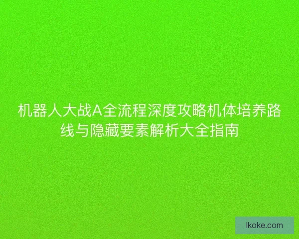 机器人大战A全流程深度攻略机体培养路线与隐藏要素解析大全指南
