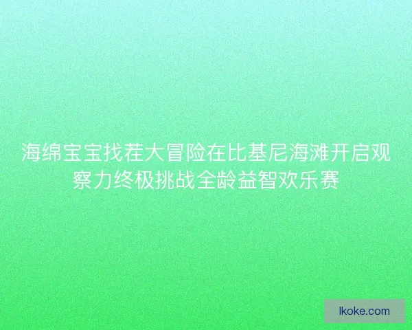 海绵宝宝找茬大冒险在比基尼海滩开启观察力终极挑战全龄益智欢乐赛 海绵宝宝找茬大冒险在比基尼海滩开启观察力终极挑战全龄益智欢乐赛