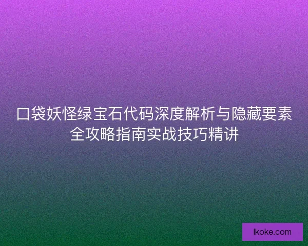 口袋妖怪绿宝石代码深度解析与隐藏要素全攻略指南实战技巧精讲