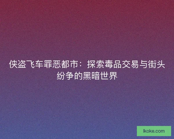 侠盗飞车罪恶都市:探索毒品交易与街头纷争的黑暗世界 侠盗飞车罪恶都市:探索毒品交易与街头纷争的黑暗世界