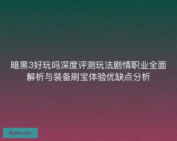 暗黑3好玩吗深度评测玩法剧情职业全面解析与装备刷宝体验优缺点分析